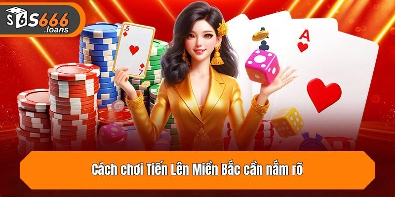 Cách chơi Tiến Lên Miền Bắc cần nắm rõ