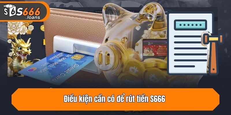 Điều kiện cần có để rút tiền từ nhà cái S666