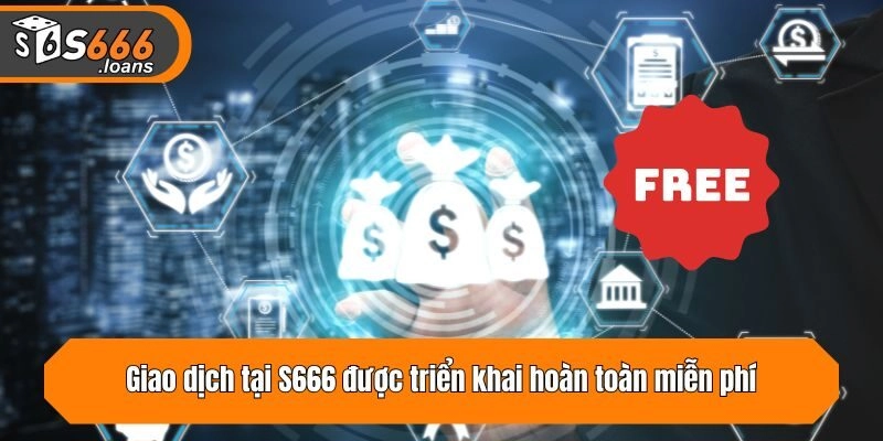 Giao dịch tại S666 được triển khai hoàn toàn miễn phí