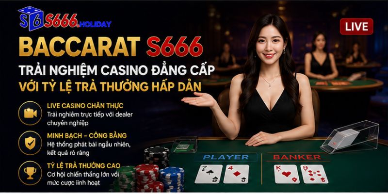 Baccarat S666 – Trải Nghiệm Casino Đẳng Cấp Với Tỷ Lệ Trả Thưởng Hấp Dẫn