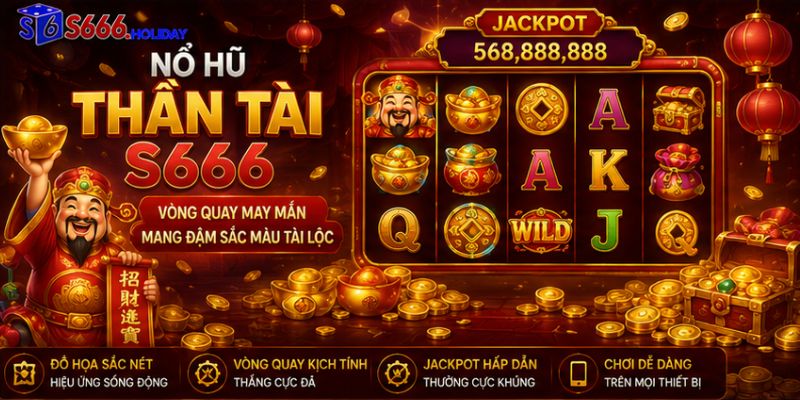 Nổ Hũ Thần Tài S666 – Vòng Quay May Mắn Mang Đậm Sắc Màu Tài Lộc